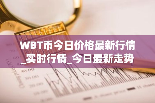 WBT币今日价格最新行情_实时行情_今日最新走势