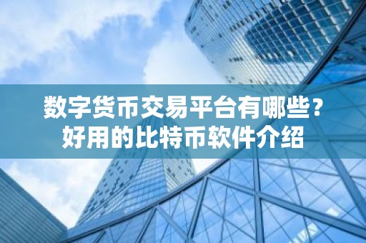 数字货币交易平台有哪些？好用的比特币软件介绍