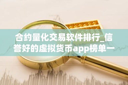 合约量化交易软件排行_信誉好的虚拟货币app榜单一览