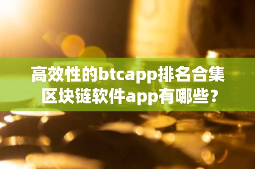 高效性的btcapp排名合集 区块链软件app有哪些？