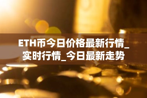 ETH币今日价格最新行情_实时行情_今日最新走势