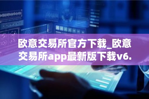 欧意交易所官方下载_欧意交易所app最新版下载v6.1.6