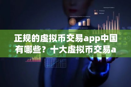 正规的虚拟币交易app中国有哪些？十大虚拟币交易app排行榜最新