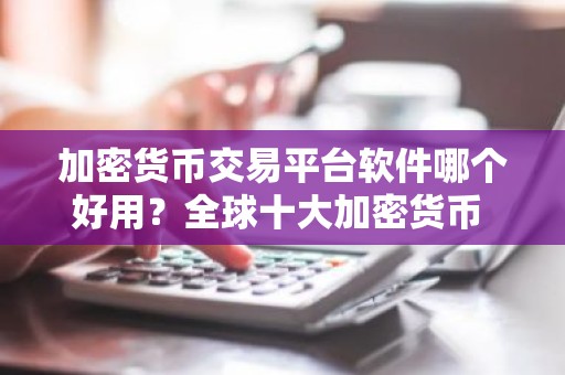 加密货币交易平台软件哪个好用？全球十大加密货币 交易平台排名