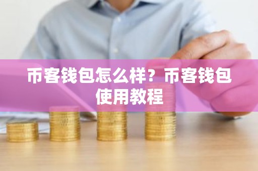 币客钱包怎么样？币客钱包使用教程