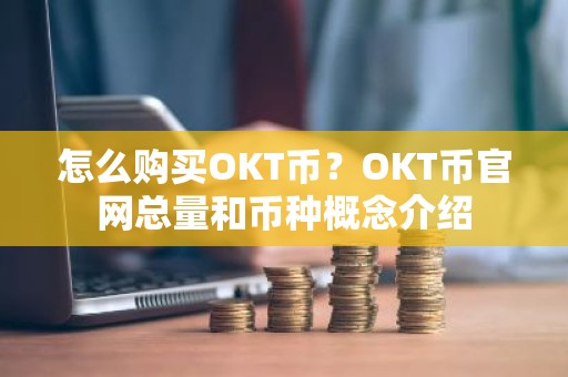 怎么购买OKT币？OKT币官网总量和币种概念介绍