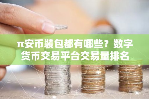 π安币装包都有哪些？数字货币交易平台交易量排名