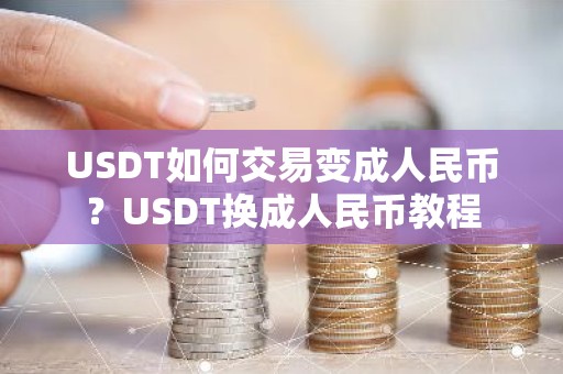 USDT如何交易变成人民币？USDT换成人民币教程