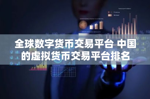 全球数字货币交易平台 中国的虚拟货币交易平台排名