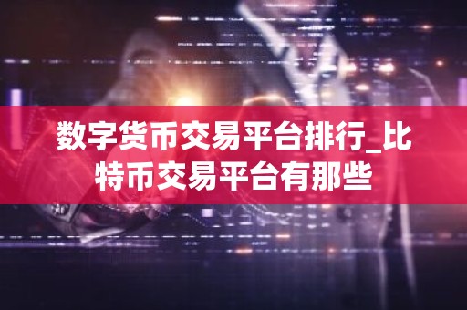 数字货币交易平台排行_比特币交易平台有那些