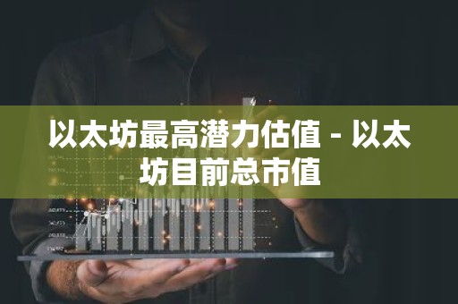 以太坊最高潜力估值 - 以太坊目前总市值