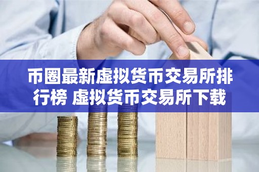 币圈最新虚拟货币交易所排行榜 虚拟货币交易所下载推荐