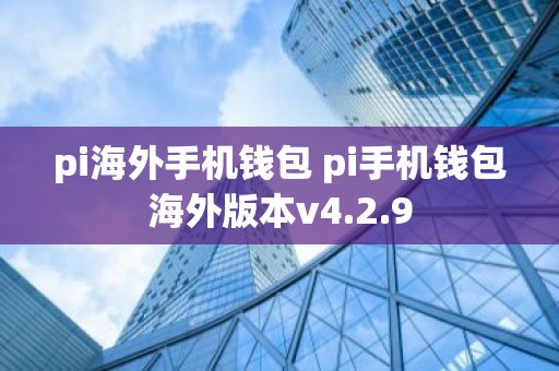 pi海外手机钱包 pi手机钱包海外版本v4.2.9