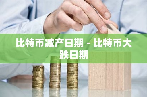 比特币减产日期 - 比特币大跌日期
