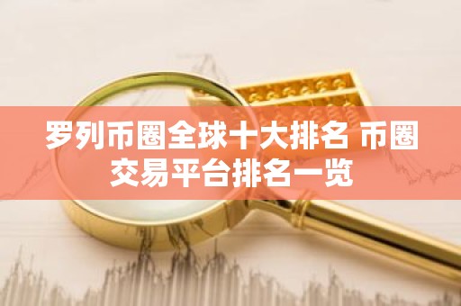 罗列币圈全球十大排名 币圈交易平台排名一览