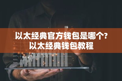 以太经典官方钱包是哪个?以太经典钱包教程
