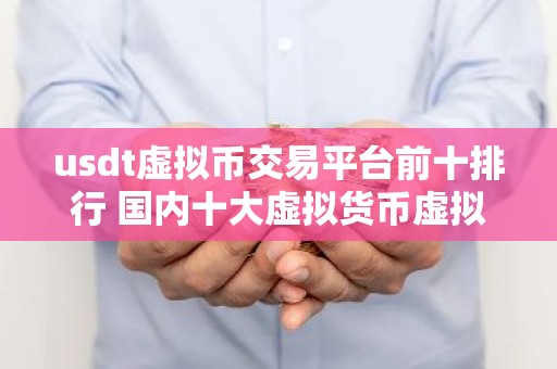 usdt虚拟币交易平台前十排行 国内十大虚拟货币虚拟币交易平台排名