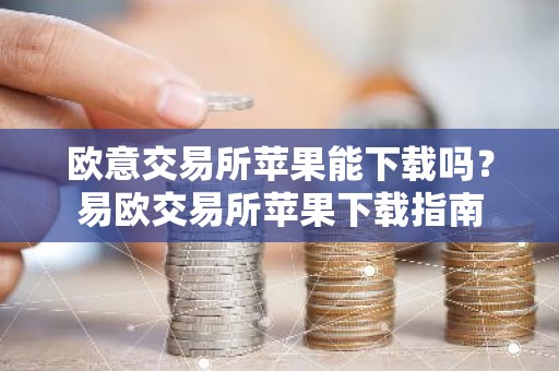 欧意交易所苹果能下载吗？易欧交易所苹果下载指南