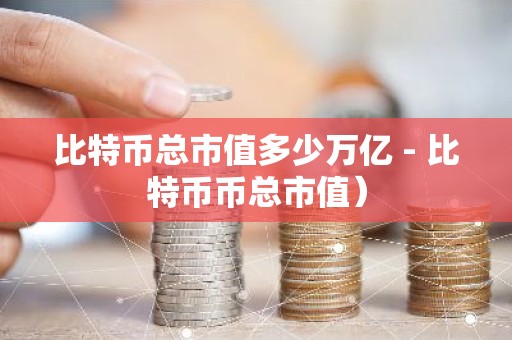 比特币总市值多少万亿 - 比特币币总市值）