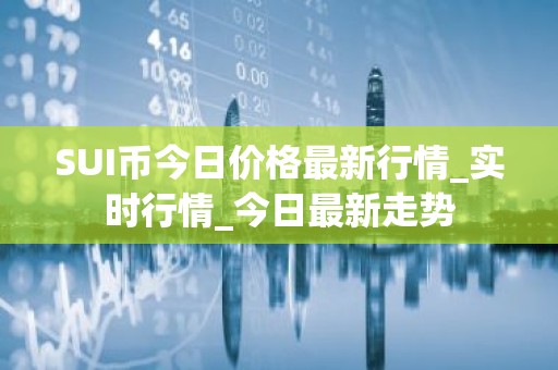 SUI币今日价格最新行情_实时行情_今日最新走势