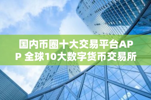 国内币圈十大交易平台APP 全球10大数字货币交易所