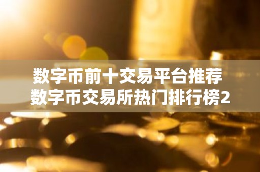 数字币前十交易平台推荐 数字币交易所热门排行榜2025