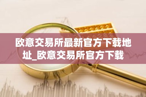 欧意交易所最新官方下载地址_欧意交易所官方下载