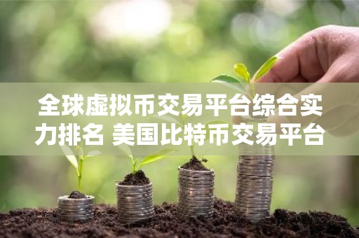 全球虚拟币交易平台综合实力排名 美国比特币交易平台有哪些？