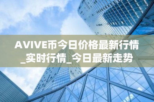 AVIVE币今日价格最新行情_实时行情_今日最新走势