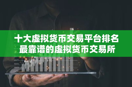 十大虚拟货币交易平台排名 最靠谱的虚拟货币交易所2025