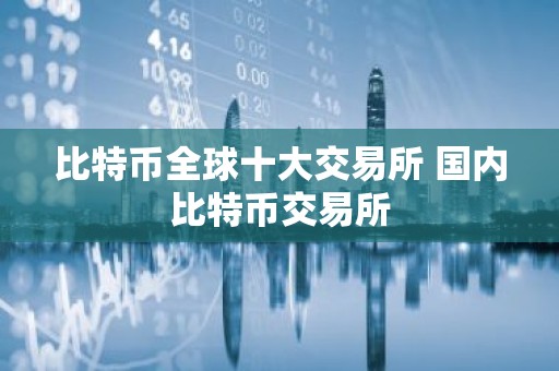 比特币全球十大交易所 国内比特币交易所