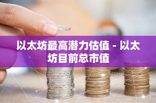 以太坊最高潜力估值 - 以太坊目前总市值