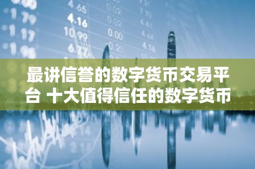 最讲信誉的数字货币交易平台 十大值得信任的数字货币交易平台2025