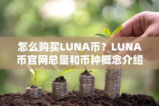 怎么购买LUNA币？LUNA币官网总量和币种概念介绍