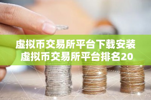 虚拟币交易所平台下载安装 虚拟币交易所平台排名2025