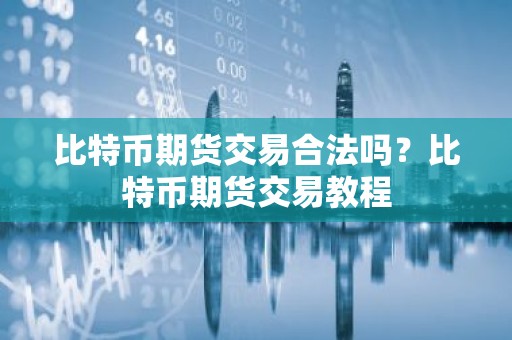 比特币期货交易合法吗？比特币期货交易教程