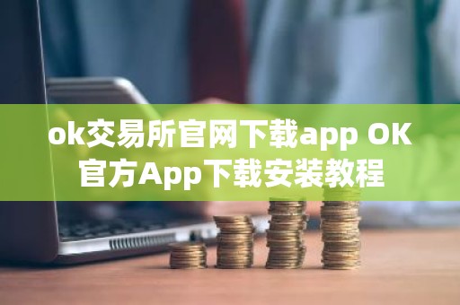 ok交易所官网下载app OK官方App下载安装教程