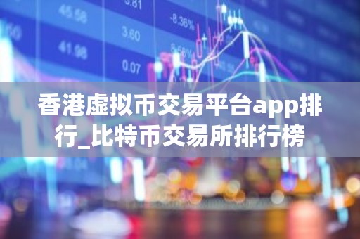 香港虚拟币交易平台app排行_比特币交易所排行榜