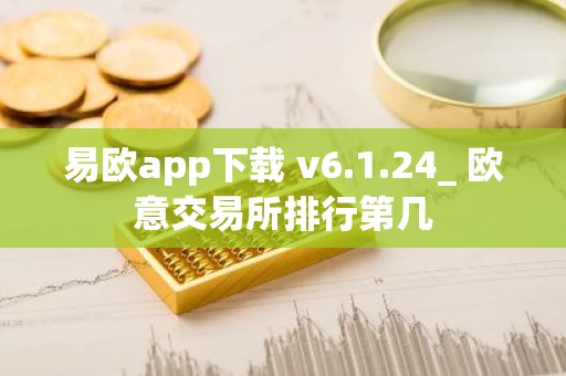易欧app下载 v6.1.24_ 欧意交易所排行第几