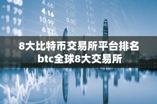 8大比特币交易所平台排名 btc全球8大交易所