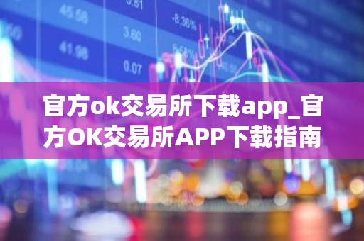 官方ok交易所下载app_官方OK交易所APP下载指南