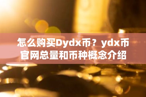 怎么购买Dydx币？ydx币官网总量和币种概念介绍