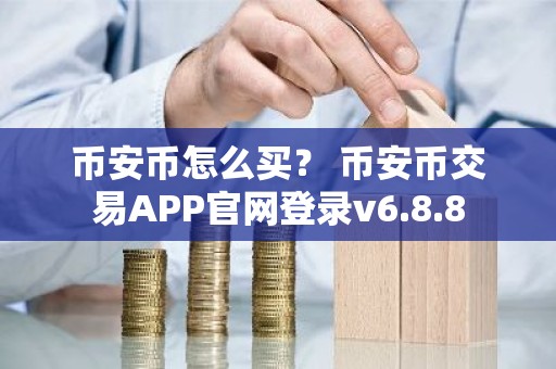 币安币怎么买？ 币安币交易APP官网登录v6.8.8