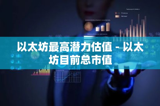 以太坊最高潜力估值 - 以太坊目前总市值