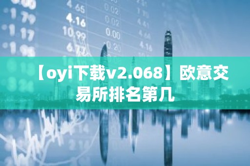 【oyi下载v2.068】欧意交易所排名第几