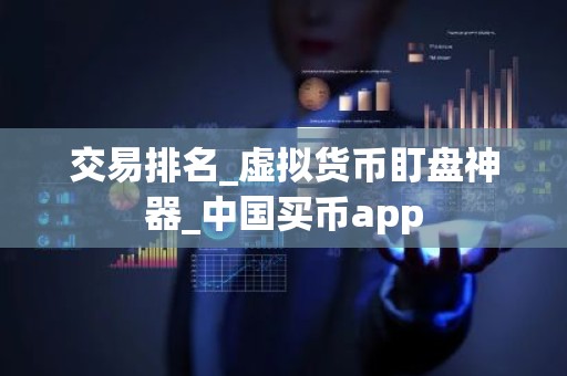 交易排名_虚拟货币盯盘神器_中国买币app