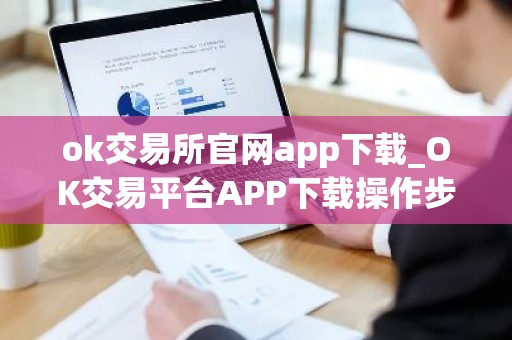 ok交易所官网app下载_OK交易平台APP下载操作步骤教程2025