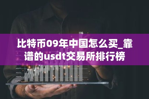 比特币09年中国怎么买_靠谱的usdt交易所排行榜