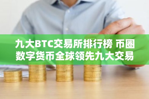 九大BTC交易所排行榜 币圈数字货币全球领先九大交易所
