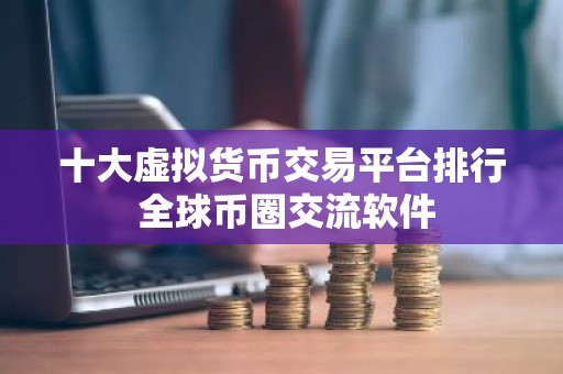 十大虚拟货币交易平台排行 全球币圈交流软件